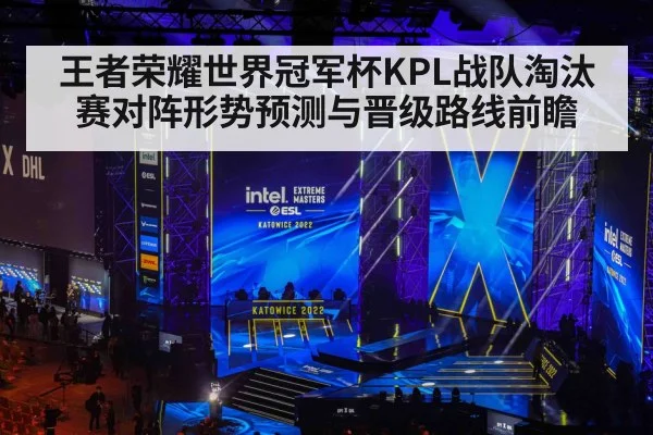 王者荣耀世界冠军杯KPL战队淘汰赛对阵形势预测与晋级路线前瞻